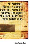 Sir Marmaduke Maxwell, a Dramatic Poem: The Mermaid of Galloway: The Legend of Richard Faulder and Twenty Scottish Songs 1165600250 Book Cover