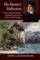 His Master’s Reflection: Travels with John Polidori, Lord Byron’s Doctor and Author of The Vampyre 1845199537 Book Cover