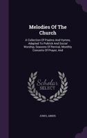 Melodies Of The Church: A Collection Of Psalms And Hymns, Adapted To Publick And Social Worship, Seasons Of Revival, Monthly Concerts Of Prayer, And 1247400255 Book Cover