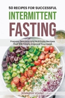 50 Recipes for Successful Intermittent Fasting: Prepare Delicious and Nutritious Recipes That Will Totally Improve Your Health 180156440X Book Cover