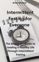 Intermittent Fasting For Everyone: The Beginners Guide to Leading a Healthy Life Through Intermittent Fasting 1802331514 Book Cover