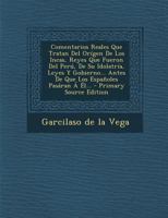 Comentarios Reales Que Tratan Del Or�gen De Los Incas, Reyes Que Fueron Del Per�, De Su Idolatr�a, Leyes Y Gobierno... Antes De Que Los Espa�oles Pas�ran � �l 1293914649 Book Cover