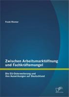 Zwischen Arbeitsmarkt Ffnung Und Fachkr Ftemangel: Die Eu-Osterweiterung Und Ihre Auswirkungen Auf Deutschland 3842885180 Book Cover