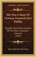 The New Colony Of Victoria, Formerly Port Phillip: Together With Some Account Of The Other Australian Colonies 1167178343 Book Cover