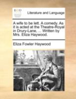 A Wife to Be Lett: A Comedy. as It Is Acted at the Theatre-Royal in Drury-Lane, by His Majesty's Servants. Written by Mrs. Eliza Haywood. 1170765289 Book Cover