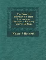 The Book of Mormon on trial; two sermon lectures - Primary Source Edition 1295785919 Book Cover