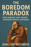 The Boredom Paradox: How Humans Have Fought Boredom Across Centuries B0GHS7Y1PY Book Cover