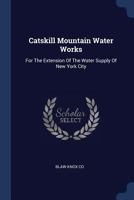 Catskill Mountain Water Works: For The Extension Of The Water Supply Of New York City 1377070425 Book Cover