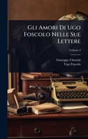 Gli Amori Di Ugo Foscolo Nelle Sue Lettere (Italian Edition) 1023741865 Book Cover