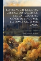 Lettre Au Cte de Moira General Des Armees de S. M. Cat. Gouvern. Gener. de L'Inde, Sur Les Espagnols Et Sur Cadix: Suivie D'Une Lettre a Sophie Sur La 1273509412 Book Cover