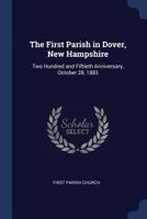 The First Parish in Dover, New Hampshire: Two Hundred and Fiftieth Anniversary, October 28, 1883 1298877148 Book Cover