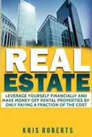 Real Estate: Leverage Yourself Financially and Make Money Off Rental Properties by Only Paying a Fraction of the Cost 1544037341 Book Cover
