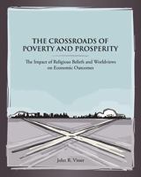 The Crossroads of Poverty and Prosperity: The Impact of Religious Beliefs and Worldviews on Economic Outcomes 148193578X Book Cover