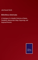 Bibliotheca Americana: A Catalogue of a Valuable Collection of Books, Illustrating the History and 1275809391 Book Cover