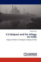 V.S.Naipaul and his trilogy on India: Images of India in V.S.Naipaul's writings on India 3846515256 Book Cover