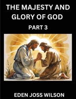 The Majesty and Glory of God (Part 3)- A Theological Expedition, the Pursuit of Divine Revelation and Truth based on the Holy Bible, Unfolding the Character of God in Scripture B0FFGQDGLW Book Cover