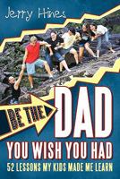 Be the Dad You Wish You Had!: 52 Lessons My Kids Made Me Learn 1449712304 Book Cover