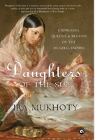 Daughters of the Sun: Empresses, Queens and Begums of the Mughal Empire 9386021129 Book Cover