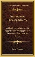 Institutiones Philosophicae V2: Ad Eaciliorem Veterum Ac Recentiorum Philosophorum Lectionem Comparatae (1711) 1167022084 Book Cover