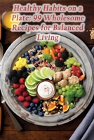 Healthy Habits on a Plate: 99 Wholesome Recipes for Balanced Living B0CHKY9F3L Book Cover