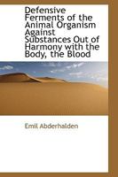 Defensive Ferments of the Animal Organism Against Substances out of Harmony With the Body, the Blood-plasma and the Cells; Their Demonstration, and ... for Testing the Functions of Different Organs 127500542X Book Cover