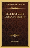 The Life of Joseph Locke, Civil Engineer, M.P., F.R.S., Etc., Etc 1522769633 Book Cover