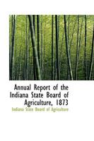 Annual Report of the Indiana State Board of Agriculture, (1873); Volume 15 1103641298 Book Cover