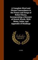 A Complete Word and Phrase Concordance to the Poems and Songs of Robert Burns, Incorporating a Glossary of Scotch Words, with Notes, Index, and Appendix of Readings 134580718X Book Cover