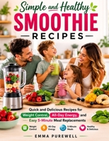 Simple and Healthy Smoothie Recipes: Quick and Delicious Recipes for Weight Control, All-Day Energy, and Easy 5-Minute Meal Replacements B0HBLCKSB5 Book Cover