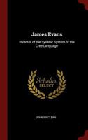 James Evans - Inventor of the Syllabic System of the Cree Language 1163939404 Book Cover