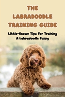 The Labradoodle Training Guide: Little-Known Tips For Training A Labradoodle Puppy: How Do You Discipline A Labradoodle null Book Cover
