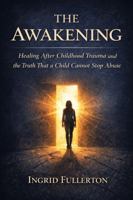 THE AWAKENING: Healing After Childhood Trauma and the Truth That a Child Cannot Stop Abuse B0GDQF6HKK Book Cover