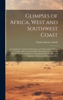 Glimpses of Africa, West and Southwest Coast: Containing the Author's Impressions and Observations During a Voyage of Six Thousand Miles From Sierra L 1020095105 Book Cover