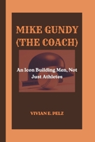 MIKE GUNDY (THE COACH): An Icon Building Men, Not Just Athletes B0FRZ6H2YS Book Cover