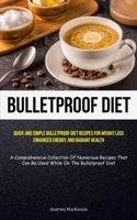 Bulletproof Diet: Quick And Simple Bulletproof Diet Recipes For Weight Loss, Enhanced Energy, And Radiant Health (A Comprehensive Collec 1837872384 Book Cover