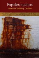 Papeles sueltos: Cuentos por contar, poesia, y abrevadero. Luces y sombras enredadas en la mara�a del ser. 1499360584 Book Cover