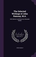 The Selected Writings of John Ramsay, M.A.: With Memoir and Notes by Alexander Walker 0548289395 Book Cover