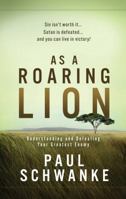 As A Roaring Lion: Understanding and Defeating Your Greatest Enemy 1598941062 Book Cover