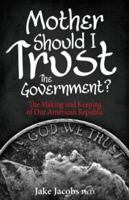 Mother, Should I Trust the Government?: The Making and Keeping of Our American Republic 1622452313 Book Cover