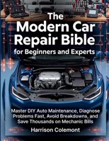 The Modern Car Repair Bible for Beginners and Experts: Master DIY Auto Maintenance, Diagnose Problems Fast, Avoid Breakdowns, and Save Thousands on Mechanic Bills B0G7K5M1RX Book Cover