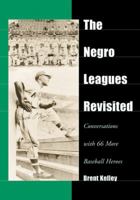 The Negro Leagues Revisited: Conversations With 66 More Baseball Heroes 0786408758 Book Cover