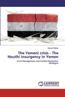 The Yemeni crisis - The Houthi insurgency in Yemen: Crisis Management and Conflict Resolution Strategies 6202530669 Book Cover