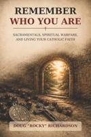 Remember Who You Are: Sacramentals, Spiritual Warfare, and Living Your Catholic Faith B0HGP2Z3D6 Book Cover