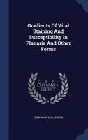 Gradients of Vital Staining and Susceptibility in Planaria and Other Forms ... - Primary Source Edition 1340042436 Book Cover