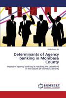 Determinants of Agency banking in Mombasa County: Impact of agency banking in reaching the unbanked in the suburb of Mombasa county 3659420727 Book Cover