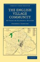 The English Village Community Examined in Its Relations to the Manorial and Tribal Systems and to the Common Or Open Field System of Husbandry: an Essay in Economic History [Fourth Edition] 1240012497 Book Cover