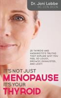 It's Not Just Menopause; It's Your Thyroid!: 25 Thyroid and Hashimoto's Truths That Explain Why You Feel So Lousy, Drowsy, Exhausted, and Lost! 0692402128 Book Cover