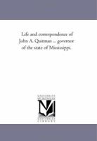 Life and Correspondence of John A. Quitman, Major-General, U.S.A., and Governor of the State of Mississippi Volume 1 1425543391 Book Cover