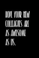 Hope Your New Colleagues Are As Awesome As Us.: Glad to get rid of a co-worker maybe they will be missed by some get this snarky notebook better than a card 1698920849 Book Cover