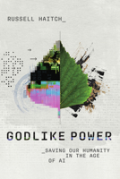 Godlike Power: Saving Our Humanity in the Age of AI 1514012480 Book Cover